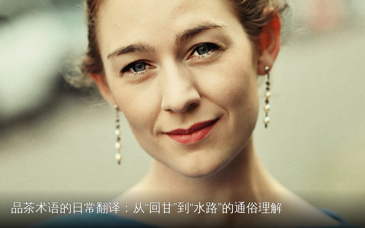 品茶术语的日常翻译：从“回甘”到“水路”的通俗理解